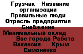 Грузчик › Название организации ­ Правильные люди › Отрасль предприятия ­ Снабжение › Минимальный оклад ­ 26 000 - Все города Работа » Вакансии   . Крым,Симоненко